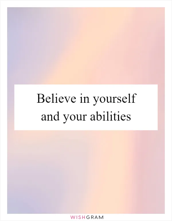 Believe in yourself and your abilities