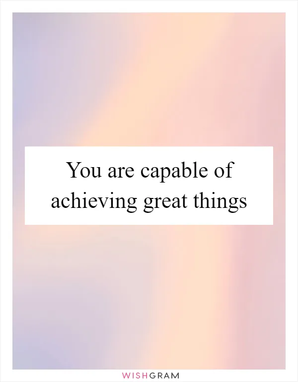 You are capable of achieving great things
