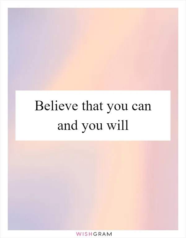 Believe that you can and you will