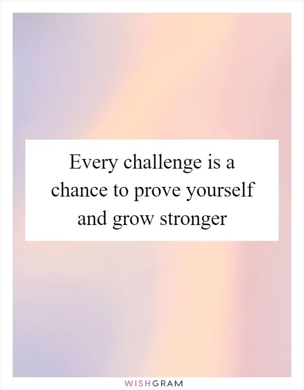 Every challenge is a chance to prove yourself and grow stronger