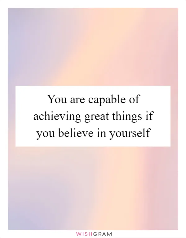 You are capable of achieving great things if you believe in yourself