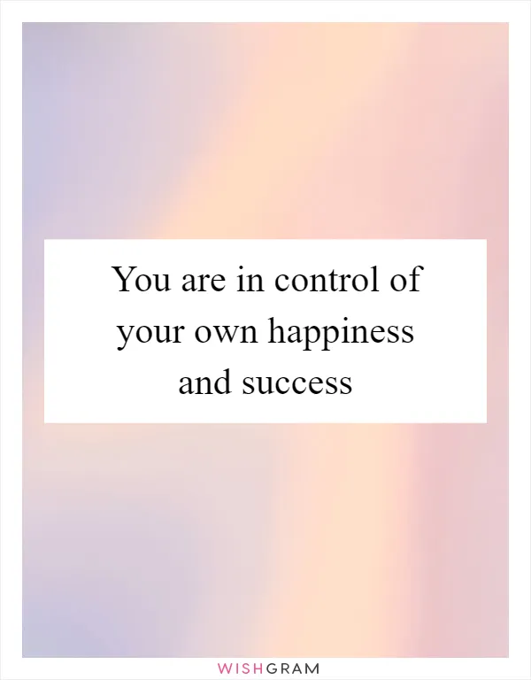 You are in control of your own happiness and success