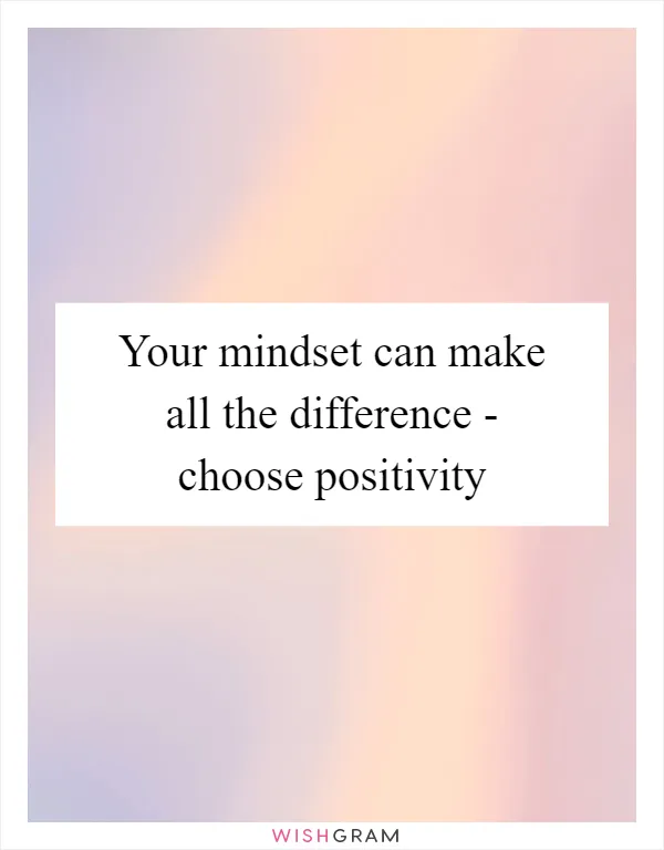 Your mindset can make all the difference - choose positivity
