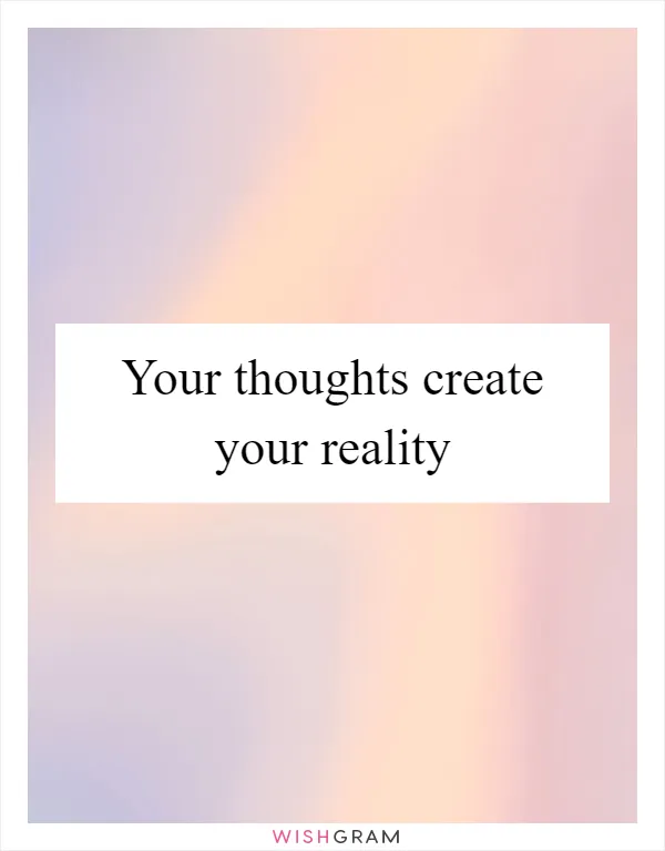 Your thoughts create your reality