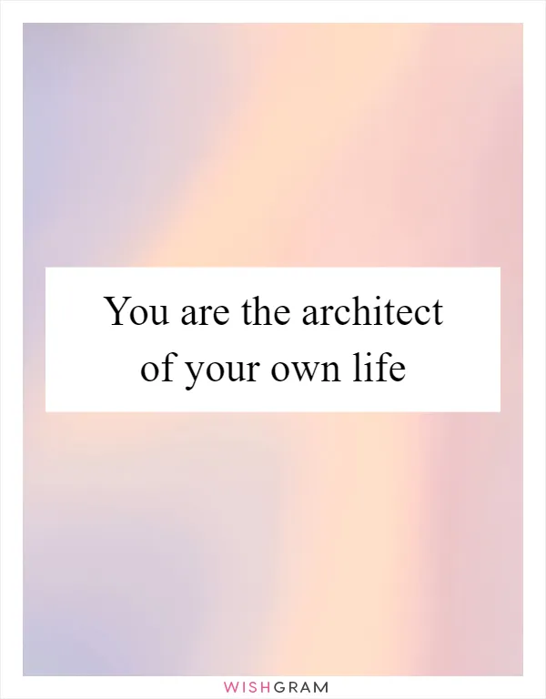 You are the architect of your own life