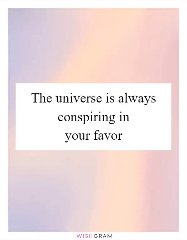 The universe is always conspiring in your favor