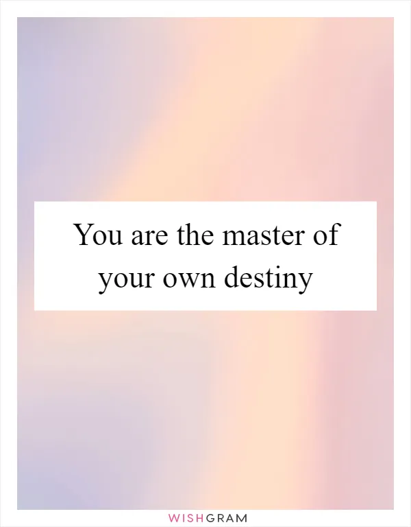 You are the master of your own destiny