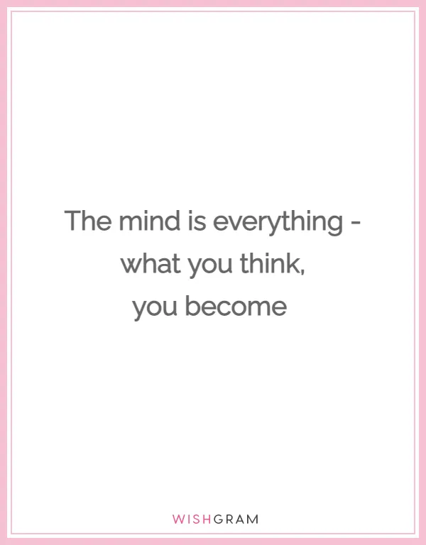 The mind is everything - what you think, you become