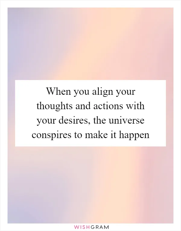 When you align your thoughts and actions with your desires, the universe conspires to make it happen