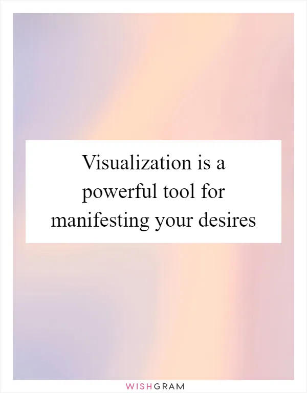 Visualization is a powerful tool for manifesting your desires