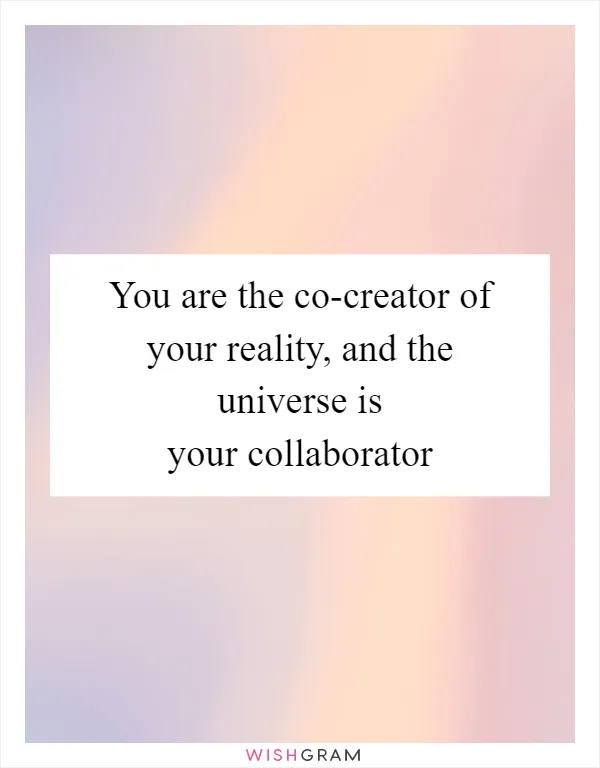 You are the co-creator of your reality, and the universe is your collaborator