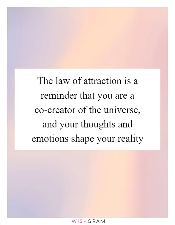 The law of attraction is a reminder that you are a co-creator of the universe, and your thoughts and emotions shape your reality