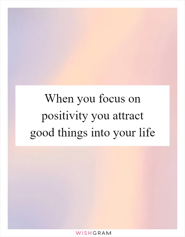 When you focus on positivity you attract good things into your life