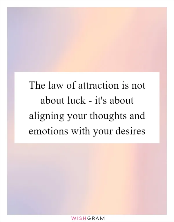 The law of attraction is not about luck - it's about aligning your thoughts and emotions with your desires