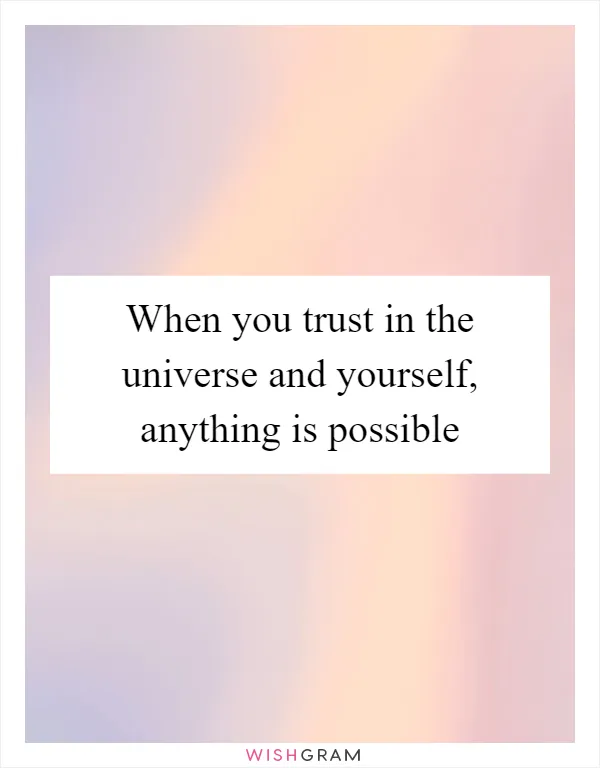 When you trust in the universe and yourself, anything is possible