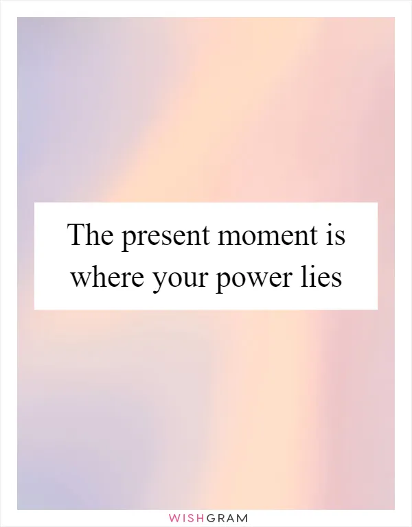 The present moment is where your power lies