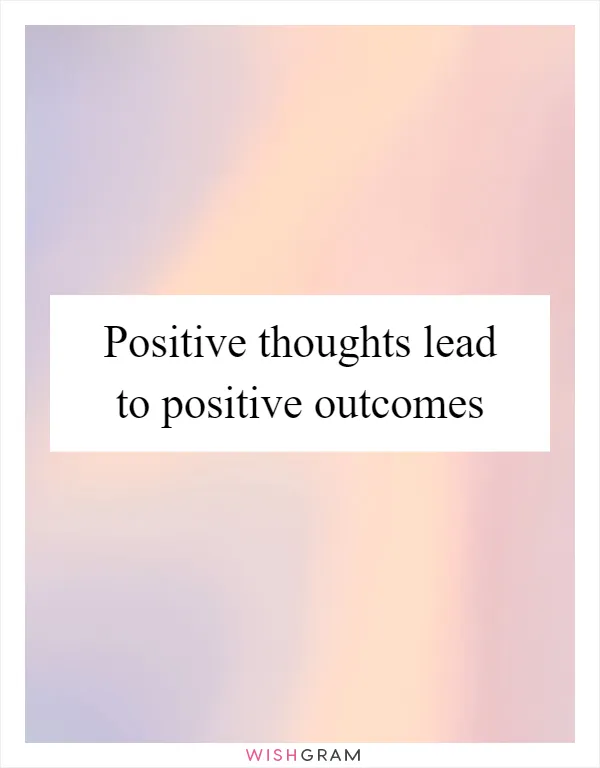 Positive thoughts lead to positive outcomes