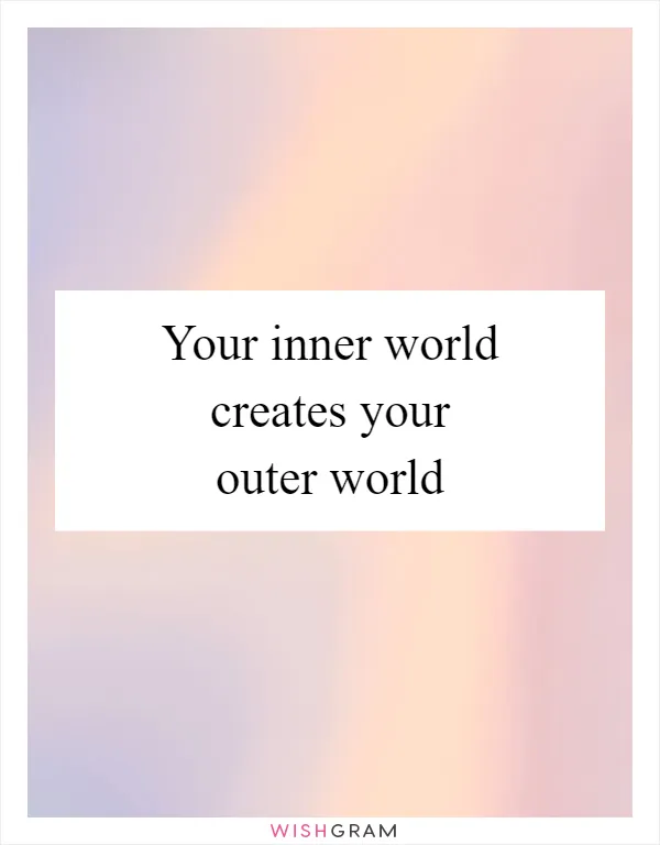 Your inner world creates your outer world