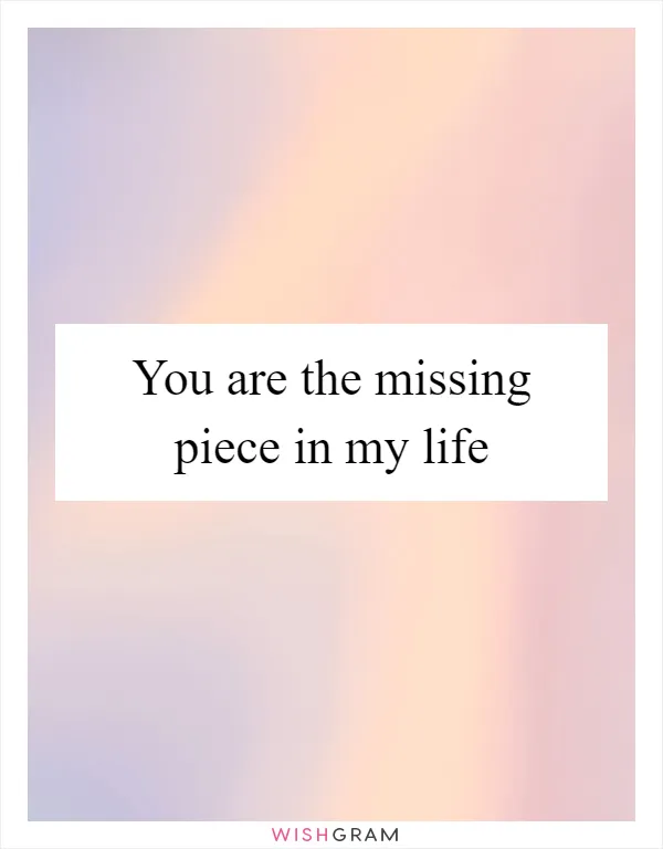 You are the missing piece in my life
