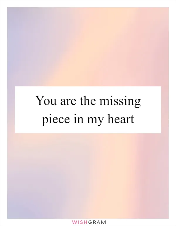 You are the missing piece in my heart