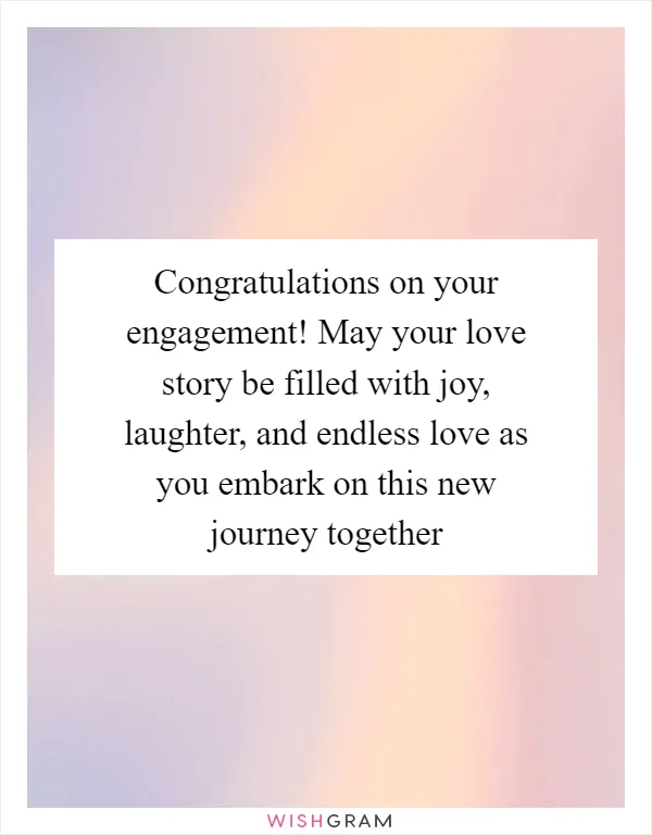 Congratulations on your engagement! May your love story be filled with joy, laughter, and endless love as you embark on this new journey together