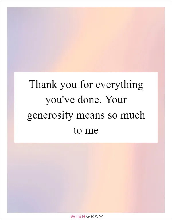 Thank you for everything you've done. Your generosity means so much to me
