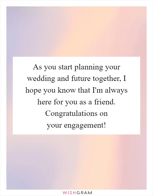 As you start planning your wedding and future together, I hope you know that I'm always here for you as a friend. Congratulations on your engagement!