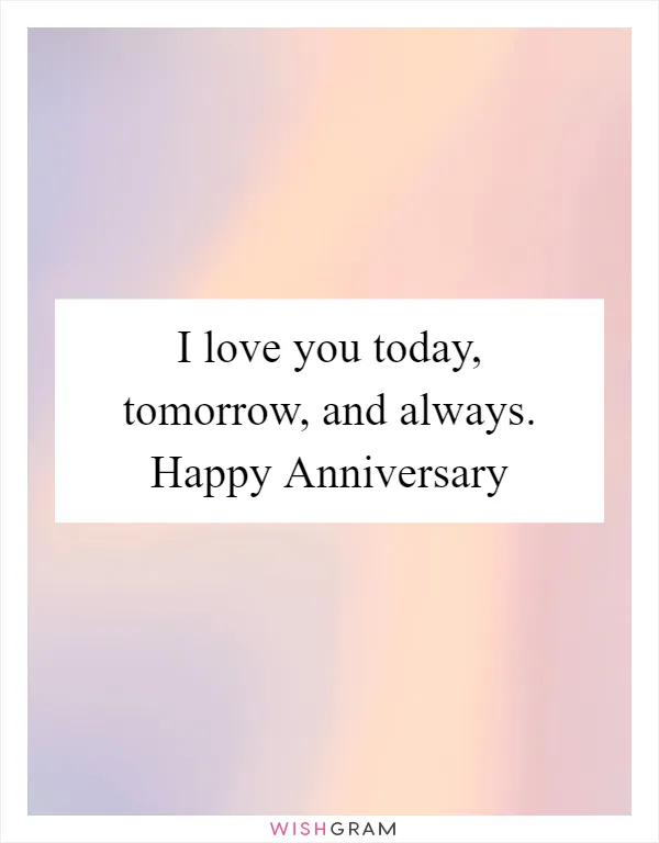 I love you today, tomorrow, and always. Happy Anniversary