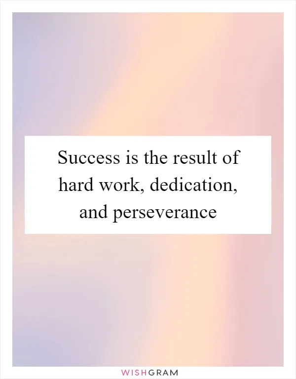 Success is the result of hard work, dedication, and perseverance
