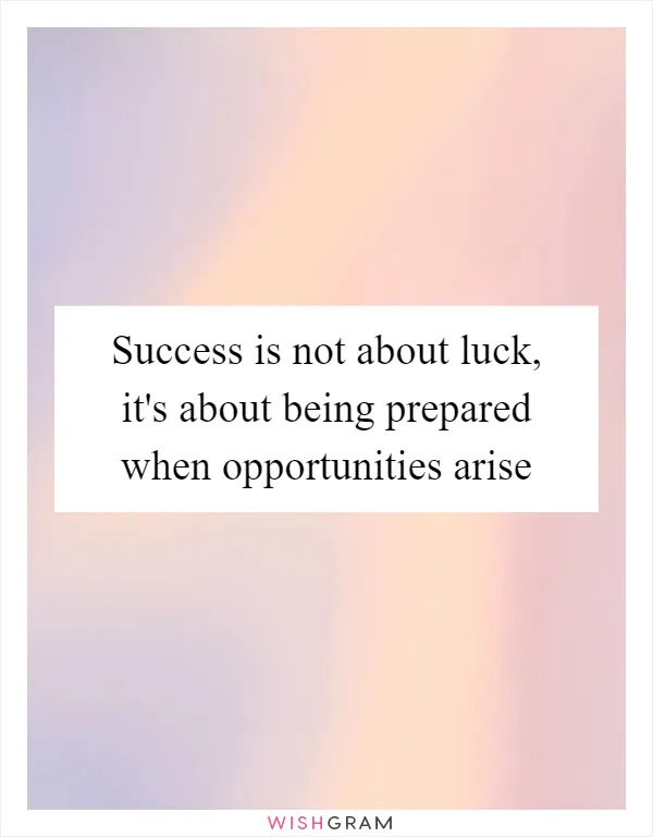 Success is not about luck, it's about being prepared when opportunities arise