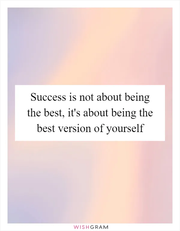 Success is not about being the best, it's about being the best version of yourself