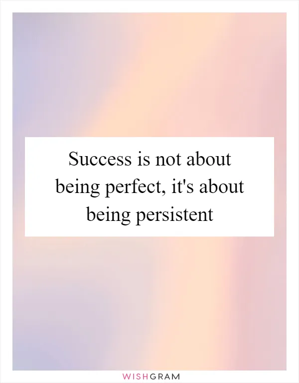 Success is not about being perfect, it's about being persistent