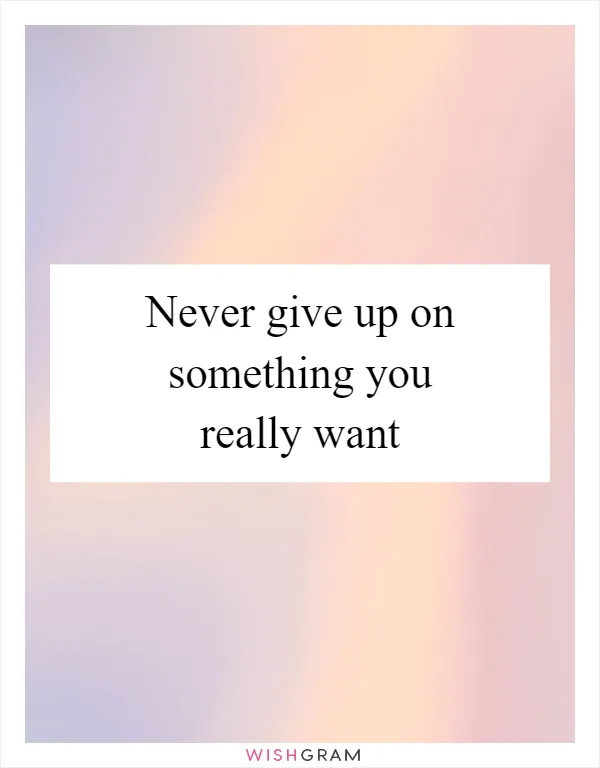 Never give up on something you really want