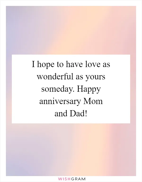 I hope to have love as wonderful as yours someday. Happy anniversary Mom and Dad!