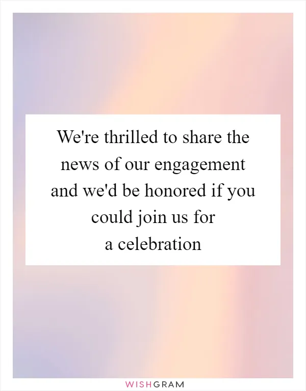 We're thrilled to share the news of our engagement and we'd be honored if you could join us for a celebration