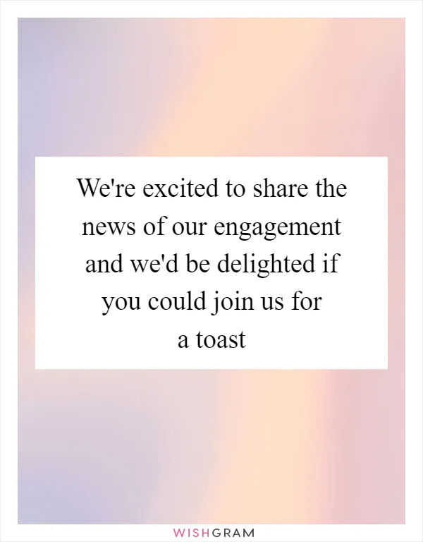 We're excited to share the news of our engagement and we'd be delighted if you could join us for a toast
