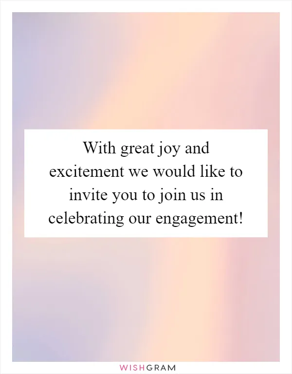 With great joy and excitement we would like to invite you to join us in celebrating our engagement!