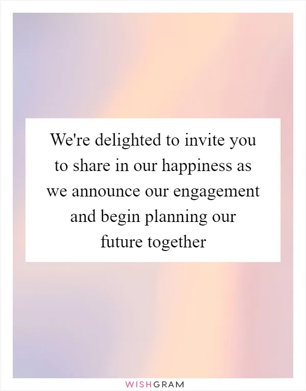 We're delighted to invite you to share in our happiness as we announce our engagement and begin planning our future together