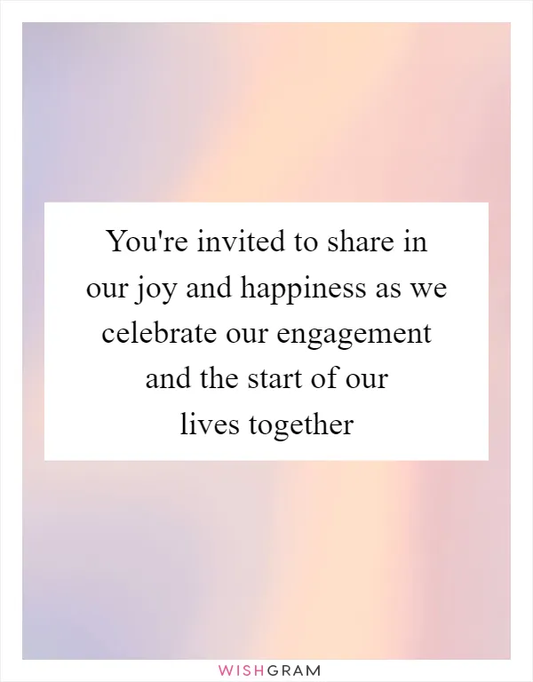 You're invited to share in our joy and happiness as we celebrate our engagement and the start of our lives together