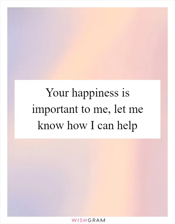 Your happiness is important to me, let me know how I can help