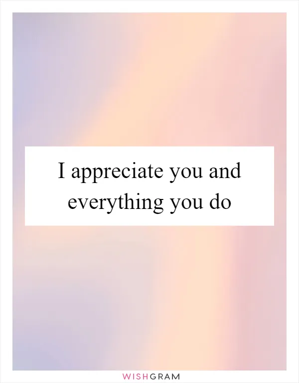 I appreciate you and everything you do