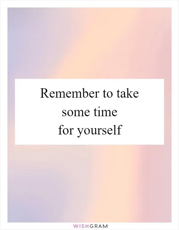 Remember to take some time for yourself