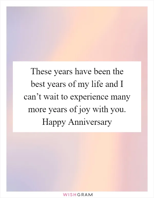 These years have been the best years of my life and I can’t wait to experience many more years of joy with you. Happy Anniversary