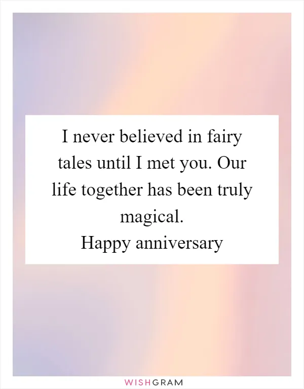 I never believed in fairy tales until I met you. Our life together has been truly magical. Happy anniversary