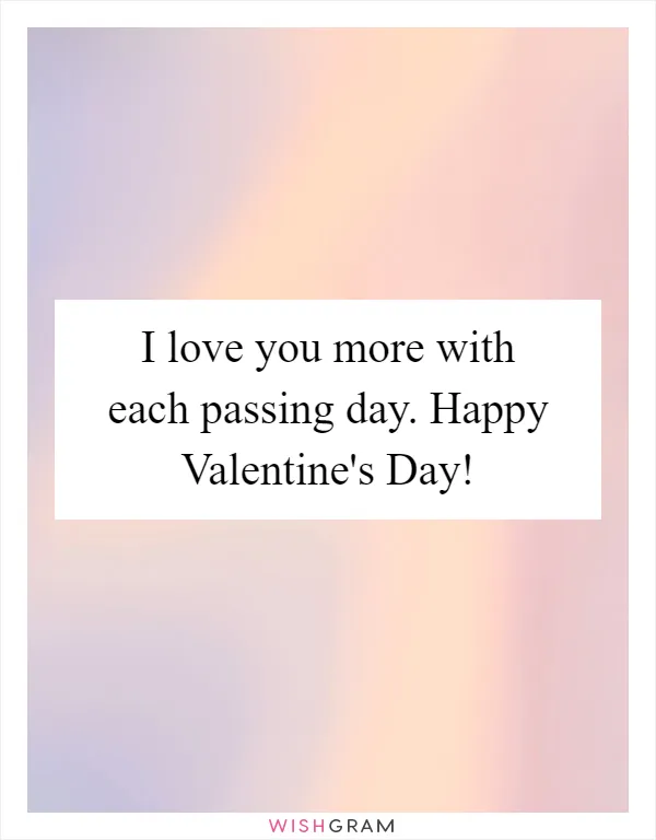 I love you more with each passing day. Happy Valentine's Day!