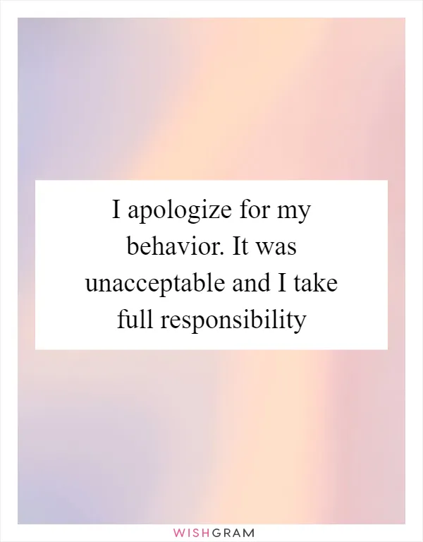 I apologize for my behavior. It was unacceptable and I take full responsibility