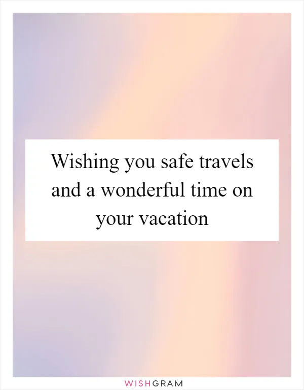 Wishing you safe travels and a wonderful time on your vacation