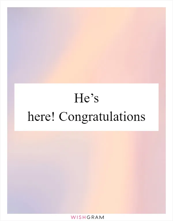He’s here! Congratulations