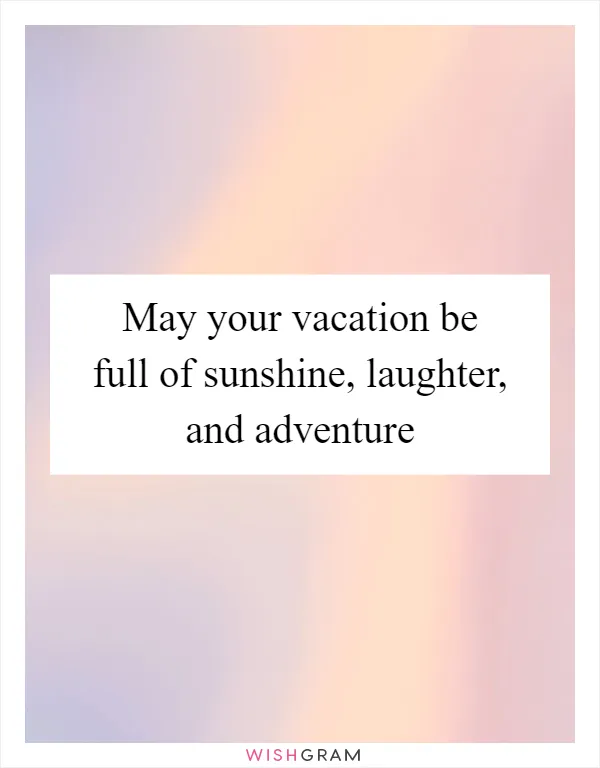 May your vacation be full of sunshine, laughter, and adventure