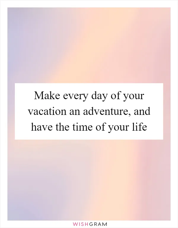 Make every day of your vacation an adventure, and have the time of your life